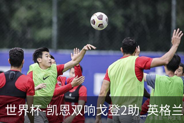 世界杯-凯恩双响戈登2助 英格兰2-1逆转绝杀民主刚果