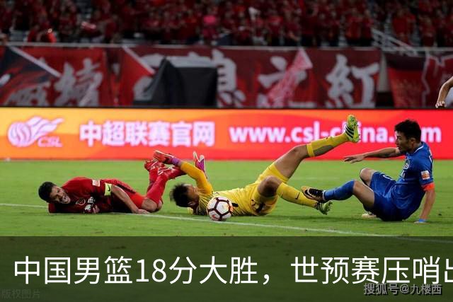 中国男篮18分大胜，世预赛压哨出线！剩一个悬念：日韩与联手做局