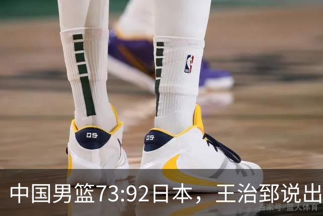 中国男篮73:92日本，王治郅说出3个输球原因，句句扎心！