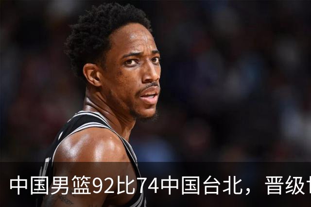 中国男篮92比74中国台北，晋级世预赛第二阶段