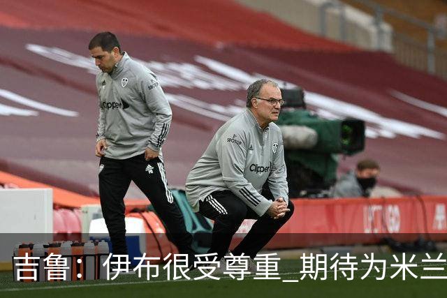 吉鲁：伊布很受尊重 期待为米兰取得伟大的成就