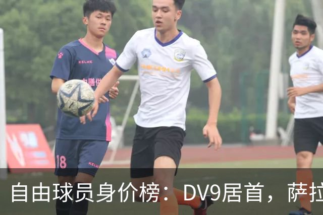 自由球员身价榜：DV9居首，萨拉赫、桑乔、格雷茨卡、斯通斯在列