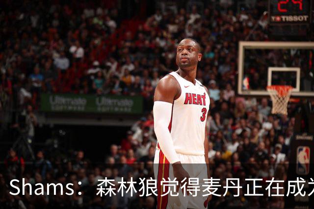 Shams：森林狼觉得麦丹正在成为明星 因此补强控卫的需求更迫切